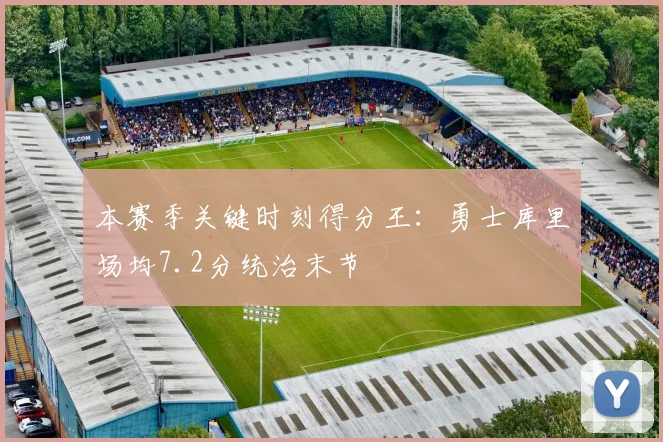 本赛季关键时刻得分王：勇士库里场均7.2分统治末节