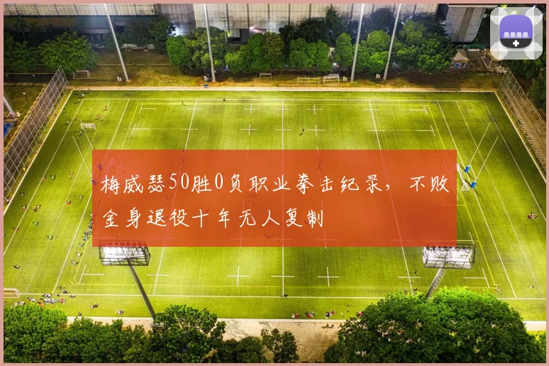 梅威瑟50胜0负职业拳击纪录，不败金身退役十年无人复制