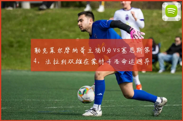 勒克莱尔摩纳哥主场0分vs塞恩斯第4，法拉利双雄在蒙特卡洛命运迥异