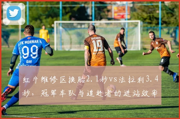 红牛维修区换胎2.1秒vs法拉利3.4秒，冠军车队与追赶者的进站效率差距