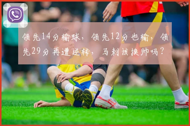 领先14分输球，领先12分也输，领先29分再遭逆转，马刺该换帅吗？